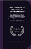Local Courts Not the Remedy for the Defects of the Law: With Suggestions of a Plan for Adapting the Superior Courts of Common Law at Westminster, the Circuit Courts of Assize, and the Sessions of the Peac