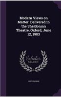 Modern Views on Matter. Delivered in the Sheldonian Theatre, Oxford, June 12, 1903