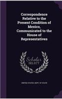 Correspondence Relative to the Present Condition of Mexico, Communicated to the House of Representatives