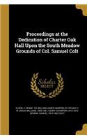 Proceedings at the Dedication of Charter Oak Hall Upon the South Meadow Grounds of Col. Samuel Colt