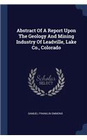 Abstract of a Report Upon the Geology and Mining Industry of Leadville, Lake Co., Colorado