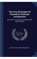 The True Principles of Pointed or Christian Architecture: Set Forth In Two Lectures Delivered At St. Marie's, Oscott