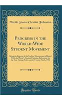 Progress in the World-Wide Student Movement: Being the Reports of the Student Movements Affiliated with the World's Student Christian Federation for the Year Ending February the Twenty-Ninth, 1