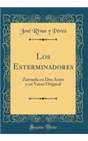 Los Esterminadores: Zarzuela En DOS Actos Y En Verso Original (Classic Reprint)