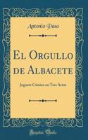 El Orgullo de Albacete: Juguete CÃ³mico En Tres Actos (Classic Reprint)