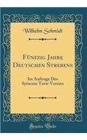 FÃ¼nfzig Jahre Deutschen Strebens: Im Auftrage Des Syracuse Turn-Vereins (Classic Reprint)