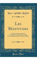 Les BÃ©atitudes: CarÃ¨me Des Dames PrÃ¨chÃ© Ã? Notre-Dame de MontrÃ©al Par Mgr LÃ©on-Adolphe Lenfant, Ã?vÃ¨que de Digne (Classic Reprint)