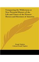 Conquering the Wilderness or New Pictorial History of the Life and Times of the Pioneer Heroes and Heroines of America