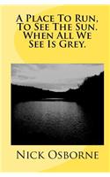 Place To Run, To See The Sun. When All We See Is Grey.