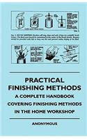 Practical Finishing Methods - A Complete Handbook Covering Finishing Methods in the Home Workshop