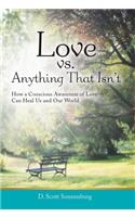 Love vs. Anything That Isn't: How a Conscious Awareness of Love Can Heal Us and Our World