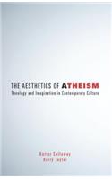 The Aesthetics of Atheism: Theology and Imagination in Contemporary Culture
