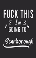 FUCK THIS I'M GOING TO Scarborough