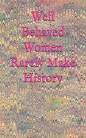 Well Behaved Women Rarely Make History