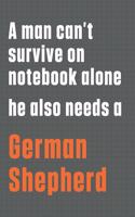 A man can't survive on notebook alone he also needs a German Shepherd: For German Shepherd Dog Fans