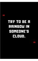 Try to be a rainbow in someone's cloud.