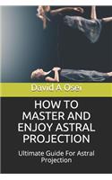 How to Master and Enjoy Astral Projection