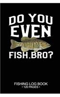 Do You Even Fish, Bro? Fishing Log Book 120 Pages
