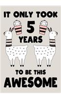 It only Took 5 Years To Be This Awesome: A Llama journal for 5 year old girls or boys gift, Birthday Gift for children, Draw and Write Christmas gift