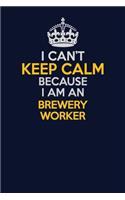 I Can't Keep Calm Because I Am An Brewery Worker: Career journal, notebook and writing journal for encouraging men, women and kids. A framework for building your career.