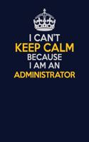 I Can't Keep Calm Because I Am An Administrator: Career journal, notebook and writing journal for encouraging men, women and kids. A framework for building your career.