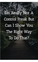 I'm Really Not A Control Freak But Can I Show You The Right Way To Do That? Notebook