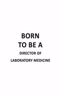 Born To Be A Director Of Laboratory Medicine: Best Director Of Laboratory Medicine Notebook, Chief/President Of Laboratory Medicine Journal Gift, Diary, Doodle Gift or Notebook - 6 x 9 Compact S