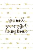 You Will Never Regret Being Brave