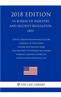 Export Administration Regulations - Control of Spacecraft Systems and Related Items the President Determines No Longer Warrant Control Under the United States Munitions List (Us Bureau of Industry and Security Regulation) (Bis) (2018 Edition)