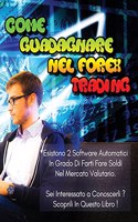 Come Guadagnare Nel Forex Trading - Libro Di Business in Italiano (Paperback Version - Italian Language Edition): Esistono 2 Software Automatici in Grado Di Farti Fare Soldi Nel Mercato Valutario - SEI Interessato a Conoscerli ? Scoprili in Questo Libro
