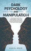 Dark Psychology and Manipulation: How to Improve Your Life. The Complete Beginner's Guide to Mind Control Techniques and Persuasion. Discover NLP Secrets and Learn How to Read and An