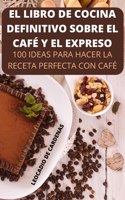 El Libro de Cocina Definitivo Sobre El Cafe Y El Expreso