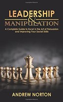 Leadership & Manipulation: A Complete Guide to Excel in the Art of Persuasion and Improving Your Social Skills(2 The Art of Mind Hacking)
