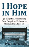 I Hope in Him: 40 Insights about Moving from Despair to Deliverance through the Life of Job