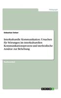 Interkulturelle Kommunikation. Ursachen für Störungen im interkulturellen Kommunikationsprozess und methodische Ansätze zur Behebung