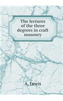 The Lectures of the Three Degrees in Craft Masonry