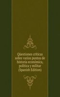 Questiones criticas sobre varios puntos de historia economica, politica y militar (Spanish Edition)