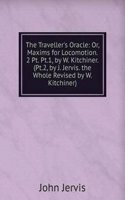 Traveller's Oracle: Or, Maxims for Locomotion. 2 Pt. Pt.1, by W. Kitchiner. (Pt.2, by J. Jervis. the Whole Revised by W. Kitchiner).