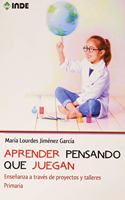 Aprender pensando que juegan: Ensenanza a traves de proyectos y talleres. Primaria