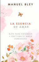 Esencia de Amar: Guía para Entender y Cultivar el Amor Verdadero