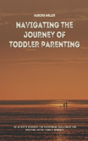 Navigating the Journey of Toddler Parenting: An In-Depth Resource for Overcoming Challenges and Creating Joyful Family Moments