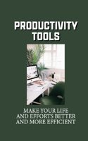 Productivity Tools: Make Your Life And Efforts Better And More Efficient: Increasing Your Productivity