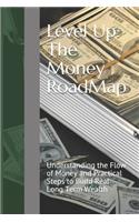Level Up: The Money RoadMap: Understanding the Flow of Money and Practical Steps to Build Real Long Term Wealth