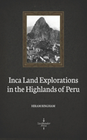 Inca Land Explorations in the Highlands of Peru (Illustrated)