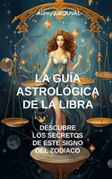 Guía Astrológica de la Libra, Descubre los Secretos de este Signo del Zodiaco: Astrología, Perfil astrológico, Rasgos de personalidad, Compatibilidad amorosa, Espiritualidad