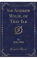 Sir Andrew Wylie, of That Ilk, Vol. 1 of 3 (Classic Reprint)