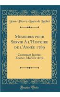 Memoires Pour Servir a l'Histoire de l'Annï¿½e 1789: Contenant Janvier, Fï¿½vrier, Mars Et Avril (Classic Reprint): Contenant Janvier, Fï¿½vrier, Mars Et Avril (Classic Reprint)