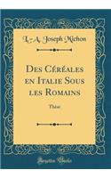 Des CÃ©rÃ©ales En Italie Sous Les Romains: ThÃ¨se (Classic Reprint)