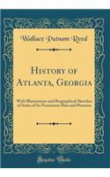 History of Atlanta, Georgia: With Illustrations and Biographical Sketches of Some of Its Prominent Men and Pioneers (Classic Reprint): With Illustrations and Biographical Sketches of Some of Its Prominent Men and Pioneers (Classic Reprint)