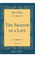 The Shadow of a Life, Vol. 1 of 3 (Classic Reprint)